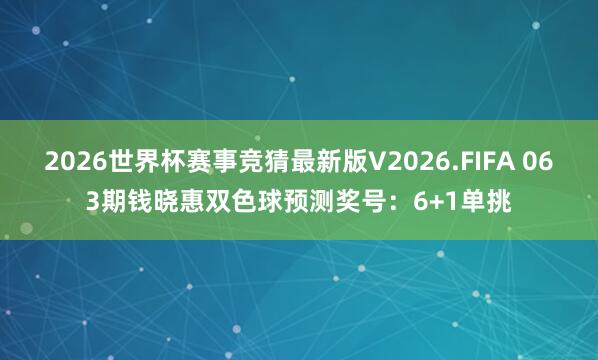 2026世界杯赛事竞猜最新版V2026.FIFA 063期钱晓惠双色球预测奖号:6+1单挑