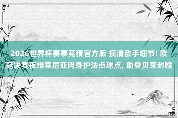 2026世界杯赛事竞猜官方版 摸清敌手细节! 欧冠决赛夜维蒂尼亚肉身护法点球点, 助登贝莱封喉