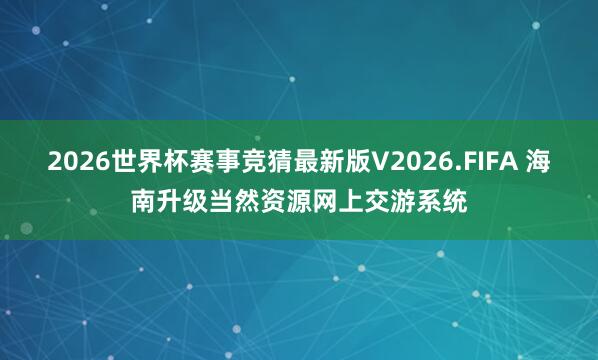 2026世界杯赛事竞猜最新版V2026.FIFA 海南升级当然资源网上交游系统