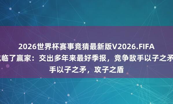 2026世界杯赛事竞猜最新版V2026.FIFA 梅西百货成临了赢家：交出多年来最好季报，竞争敌手以子之矛，攻子之盾