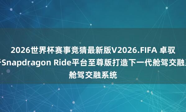 2026世界杯赛事竞猜最新版V2026.FIFA 卓驭基于Snapdragon Ride平台至尊版打造下一代舱驾交融系统