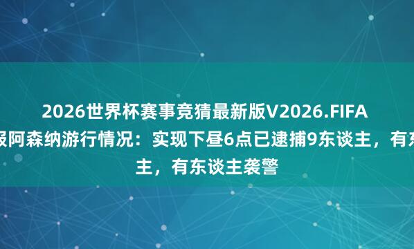 2026世界杯赛事竞猜最新版V2026.FIFA 伦敦警方报阿森纳游行情况：实现下昼6点已逮捕9东谈主，有东谈主袭警