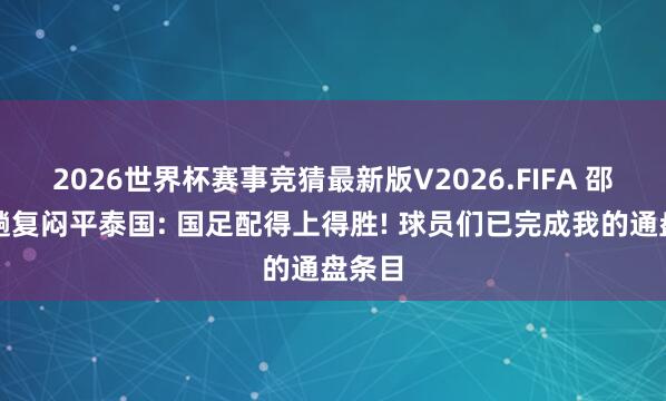 2026世界杯赛事竞猜最新版V2026.FIFA 邵佳一趟复闷平泰国: 国足配得上得胜! 球员们已完成我的通盘条目