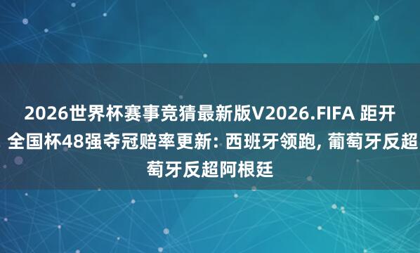 2026世界杯赛事竞猜最新版V2026.FIFA 距开赛2天! 全国杯48强夺冠赔率更新: 西班牙领跑, 葡萄牙反超阿根廷
