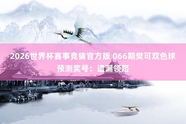 2026世界杯赛事竞猜官方版 066期樊可双色球预测奖号:遗漏领路