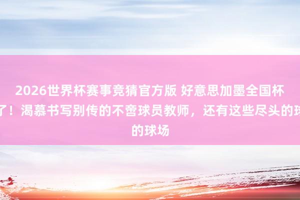 2026世界杯赛事竞猜官方版 好意思加墨全国杯来了!渴慕书写别传的不啻球员教师,还有这些尽头的球场
