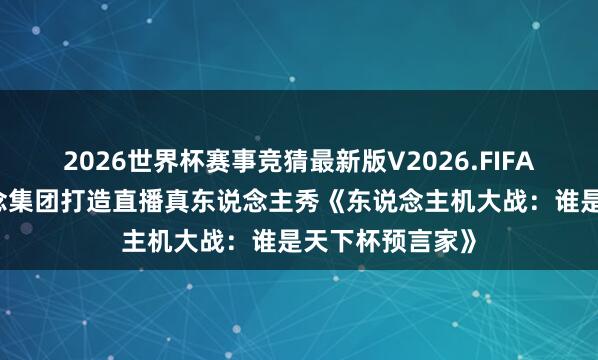 2026世界杯赛事竞猜最新版V2026.FIFA 咪咕联袂联念念集团打造直播真东说念主秀《东说念主机大战：谁是天下杯预言家》