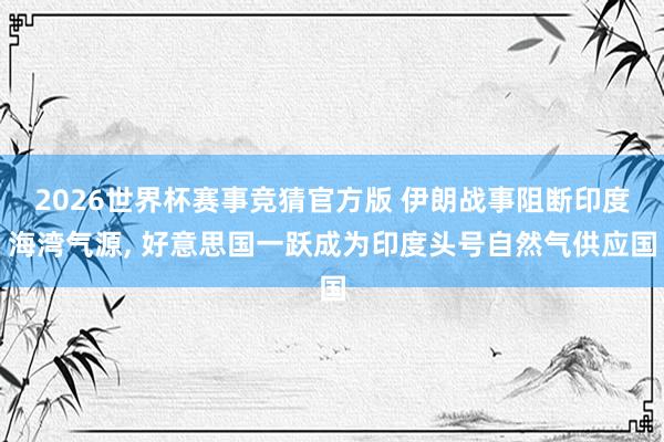 2026世界杯赛事竞猜官方版 伊朗战事阻断印度海湾气源, 好意思国一跃成为印度头号自然气供应国