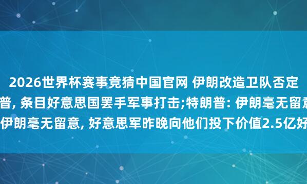 2026世界杯赛事竞猜中国官网 伊朗改造卫队否定伊朗官员主动搏斗特朗普， 条目好意思国罢手军事打击;特朗普: 伊朗毫无留意， 好意思军昨晚向他们投下价值2.5亿好意思元炸弹