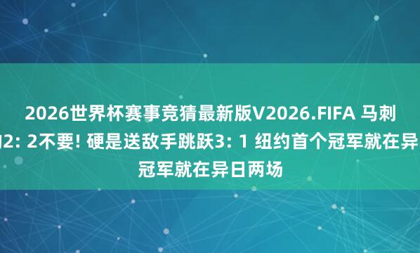 2026世界杯赛事竞猜最新版V2026.FIFA 马刺胜仗的2: 2不要! 硬是送敌手跳跃3: 1 纽约首个冠军就在异日两场