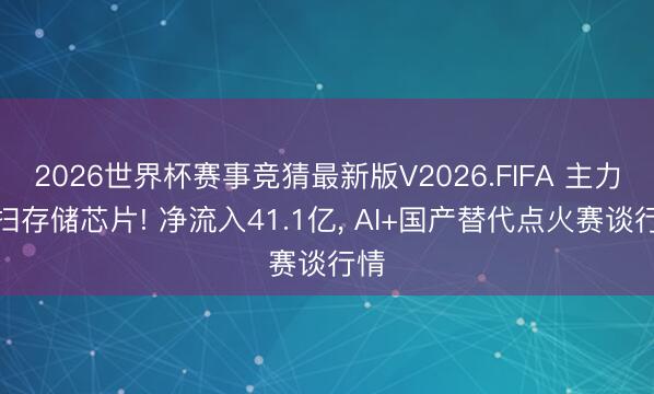 2026世界杯赛事竞猜最新版V2026.FIFA 主力狂扫存储芯片! 净流入41.1亿， AI+国产替代点火赛谈行情