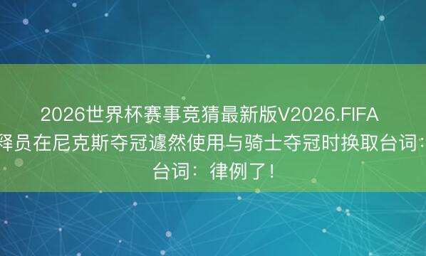 2026世界杯赛事竞猜最新版V2026.FIFA ESPN解释员在尼克斯夺冠遽然使用与骑士夺冠时换取台词:律例了!