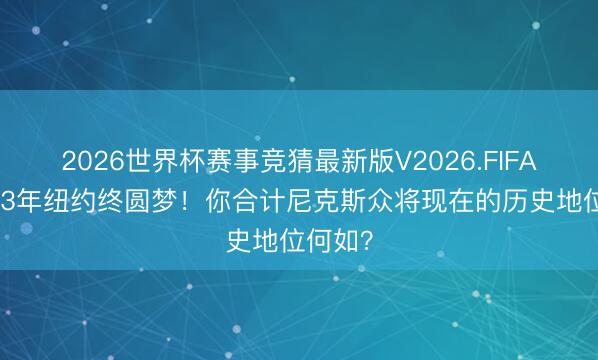 2026世界杯赛事竞猜最新版V2026.FIFA 时隔53年纽约终圆梦！你合计尼克斯众将现在的历史地位何如？