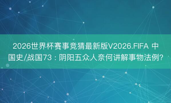 2026世界杯赛事竞猜最新版V2026.FIFA 中国史/战国73 : 阴阳五众人奈何讲解事物法例?