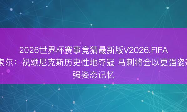 2026世界杯赛事竞猜最新版V2026.FIFA 大加索尔：祝颂尼克斯历史性地夺冠 马刺将会以更强姿态记忆