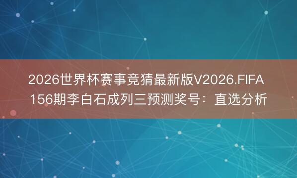 2026世界杯赛事竞猜最新版V2026.FIFA 156期李白石成列三预测奖号：直选分析