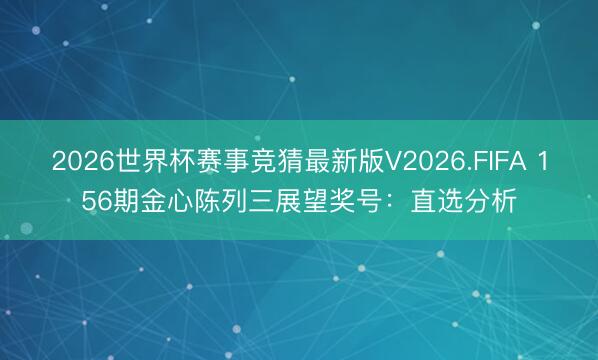 2026世界杯赛事竞猜最新版V2026.FIFA 156期金心陈列三展望奖号:直选分析