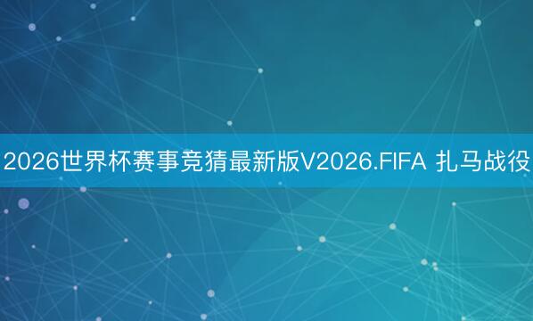 2026世界杯赛事竞猜最新版V2026.FIFA 扎马战役