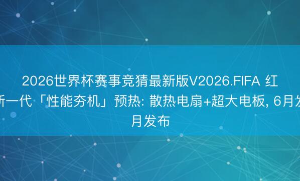 2026世界杯赛事竞猜最新版V2026.FIFA 红米新一代「性能夯机」预热: 散热电扇+超大电板, 6月发布