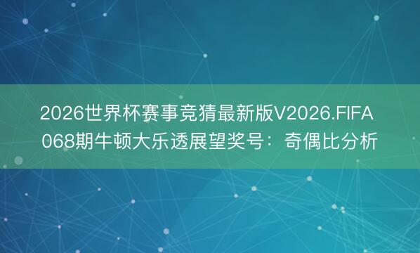 2026世界杯赛事竞猜最新版V2026.FIFA 068期牛顿大乐透展望奖号:奇偶比分析