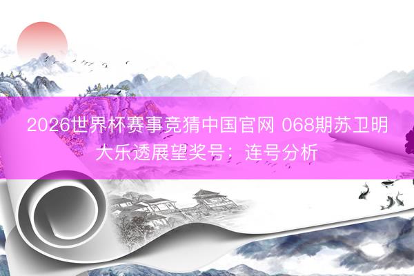 2026世界杯赛事竞猜中国官网 068期苏卫明大乐透展望奖号:连号分析