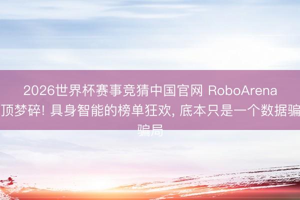 2026世界杯赛事竞猜中国官网 RoboArena登顶梦碎! 具身智能的榜单狂欢, 底本只是一个数据骗局