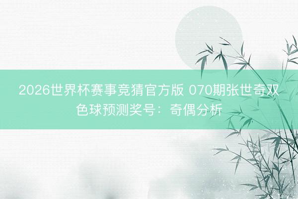 2026世界杯赛事竞猜官方版 070期张世奇双色球预测奖号:奇偶分析